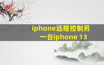 iphone远程控制另一台iphone 13